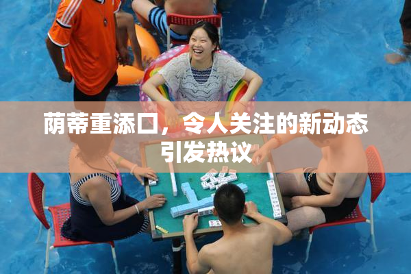 荫蒂重添囗，令人关注的新动态引发热议