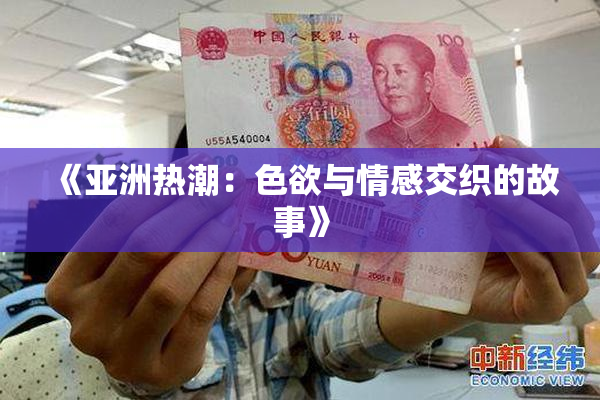《亚洲热潮：色欲与情感交织的故事》