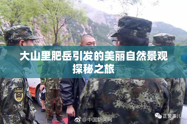 大山里肥岳引发的美丽自然景观探秘之旅