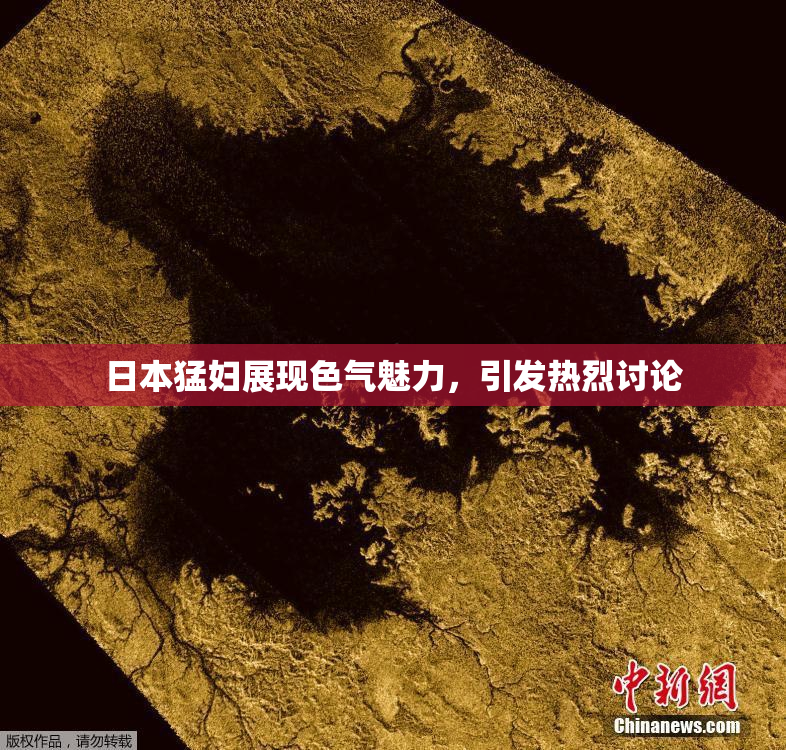 日本猛妇展现色气魅力，引发热烈讨论