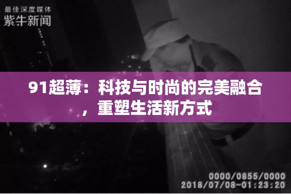 91超薄：科技与时尚的完美融合，重塑生活新方式