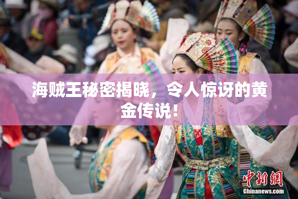 海贼王秘密揭晓，令人惊讶的黄金传说！