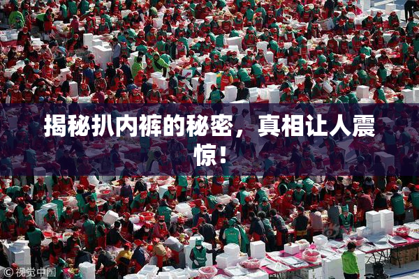 揭秘扒内裤的秘密，真相让人震惊！