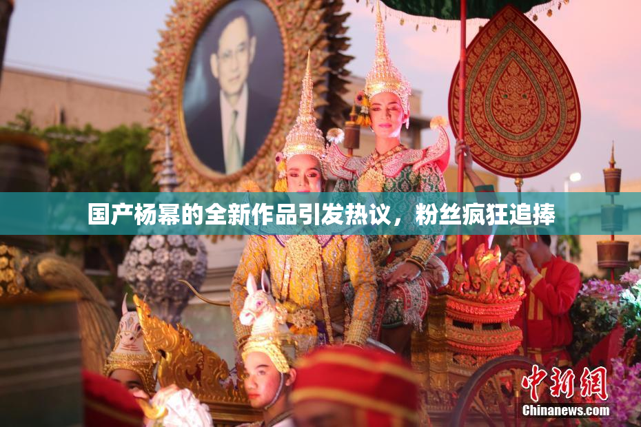 国产杨幂的全新作品引发热议，粉丝疯狂追捧
