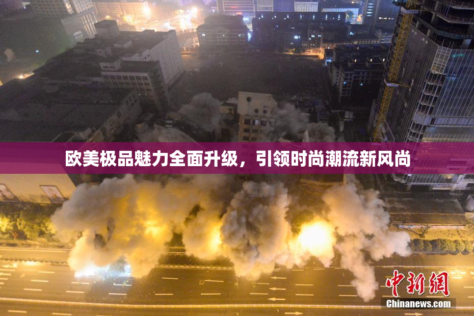 欧美极品魅力全面升级，引领时尚潮流新风尚