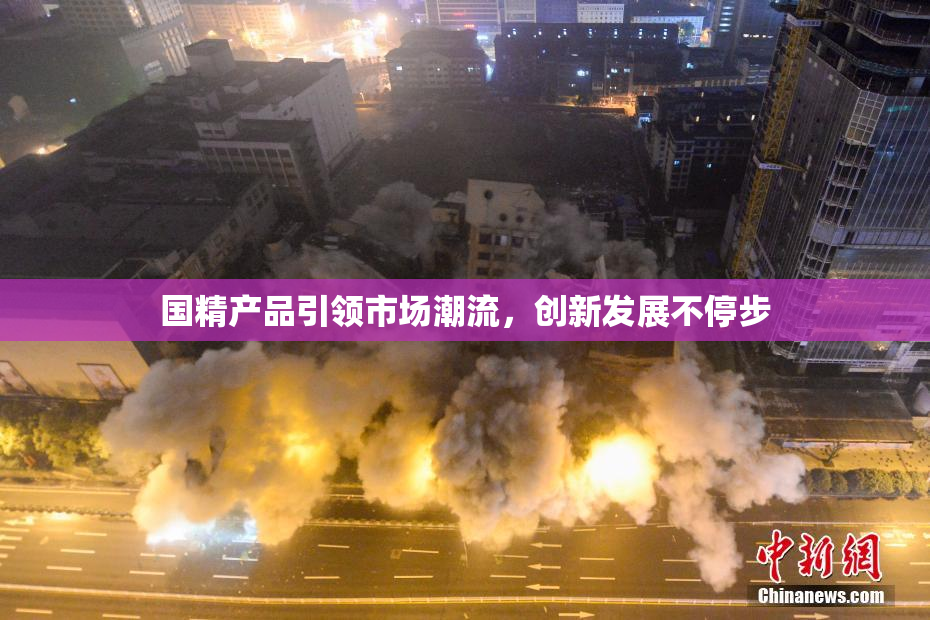 国精产品引领市场潮流，创新发展不停步