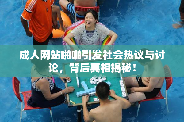 成人网站啪啪引发社会热议与讨论，背后真相揭秘！