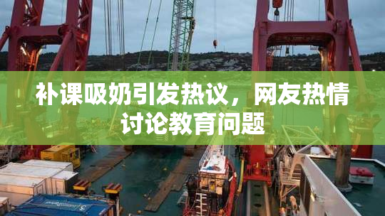 补课吸奶引发热议，网友热情讨论教育问题