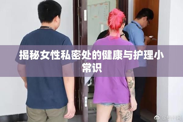 揭秘女性私密处的健康与护理小常识