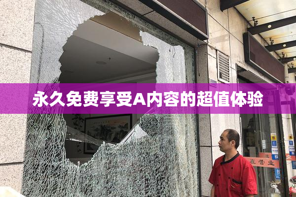永久免费享受A内容的超值体验