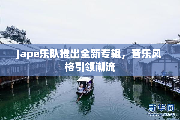 Jape乐队推出全新专辑，音乐风格引领潮流