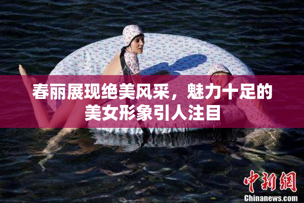 春丽展现绝美风采，魅力十足的美女形象引人注目
