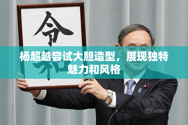 杨超越尝试大胆造型，展现独特魅力和风格