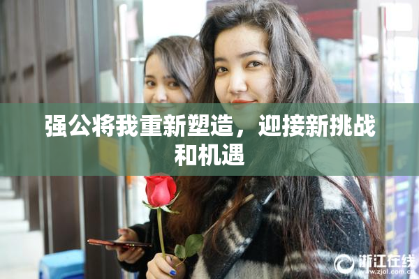 强公将我重新塑造，迎接新挑战和机遇