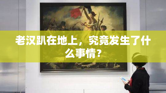 老汉趴在地上，究竟发生了什么事情？