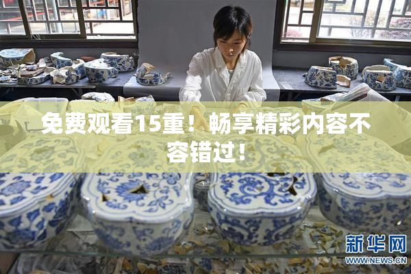 免费观看15重！畅享精彩内容不容错过！