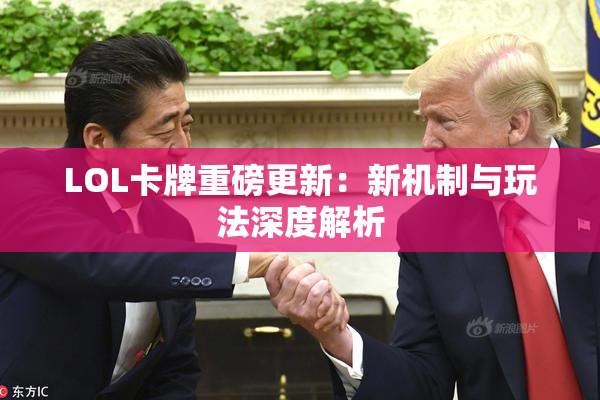 LOL卡牌重磅更新：新机制与玩法深度解析