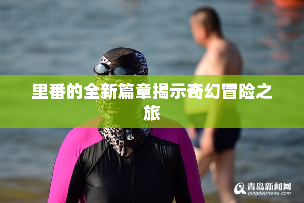 里番的全新篇章揭示奇幻冒险之旅