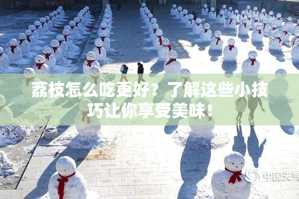 荔枝怎么吃更好？了解这些小技巧让你享受美味！
