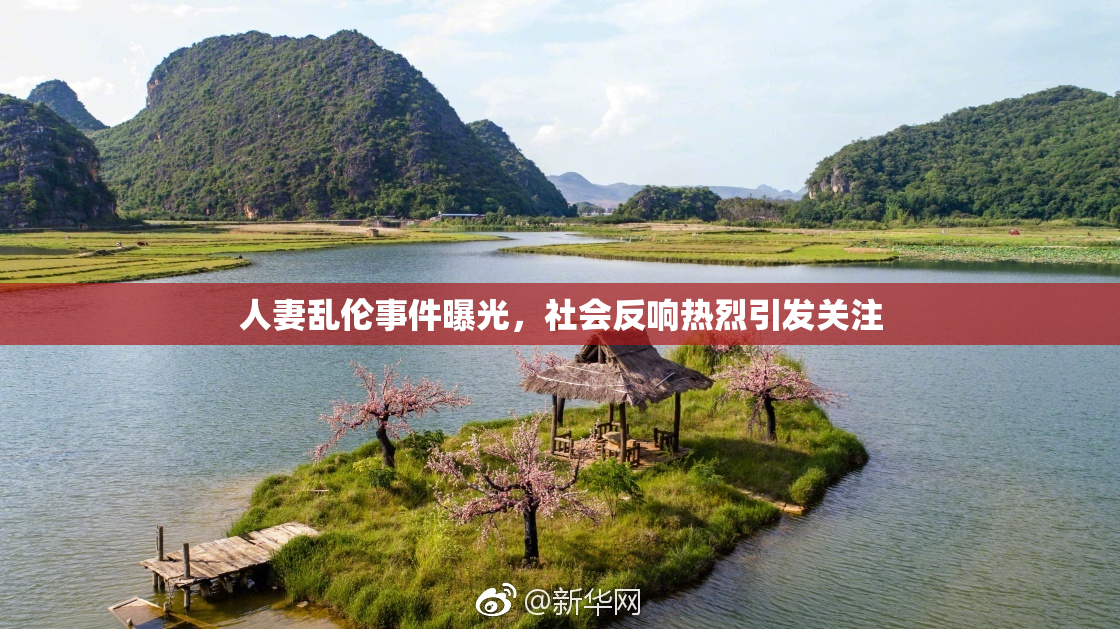 人妻乱伦事件曝光，社会反响热烈引发关注