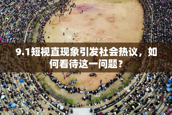 9.1短视直现象引发社会热议，如何看待这一问题？