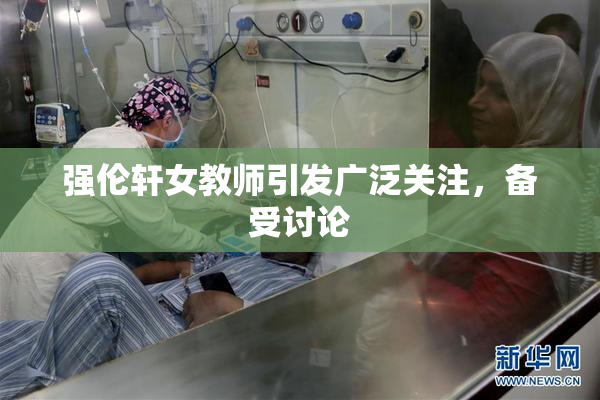 强伦轩女教师引发广泛关注，备受讨论
