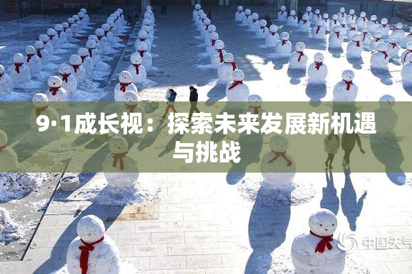 9·1成长视：探索未来发展新机遇与挑战
