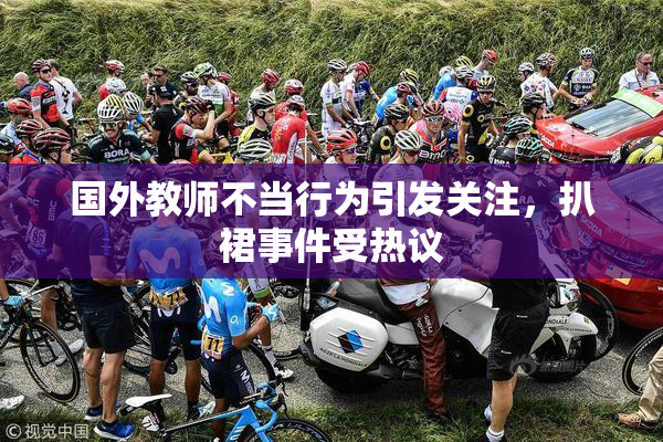 国外教师不当行为引发关注，扒裙事件受热议