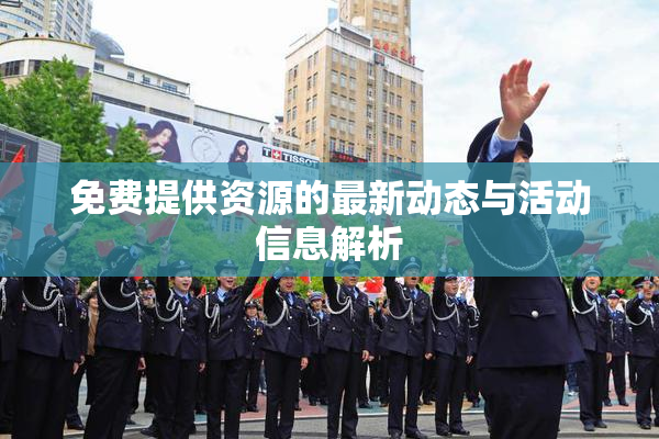 免费提供资源的最新动态与活动信息解析