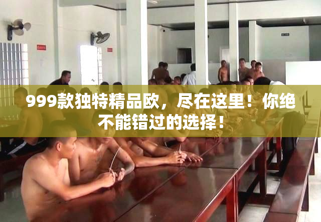 999款独特精品欧，尽在这里！你绝不能错过的选择！