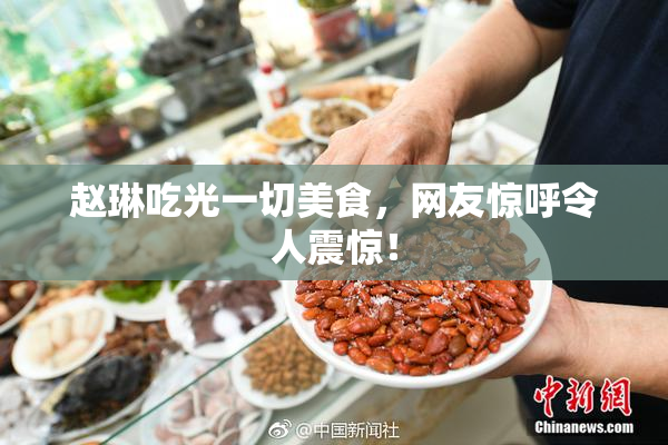 赵琳吃光一切美食，网友惊呼令人震惊！