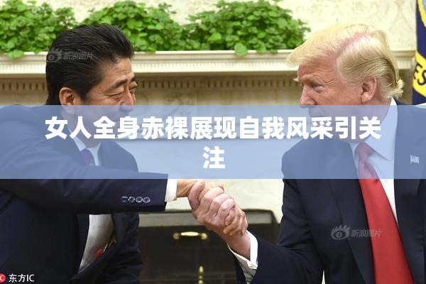 女人全身赤裸展现自我风采引关注