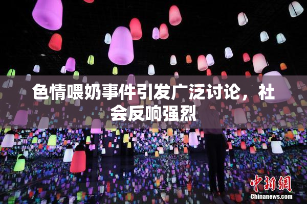 色情喂奶事件引发广泛讨论，社会反响强烈