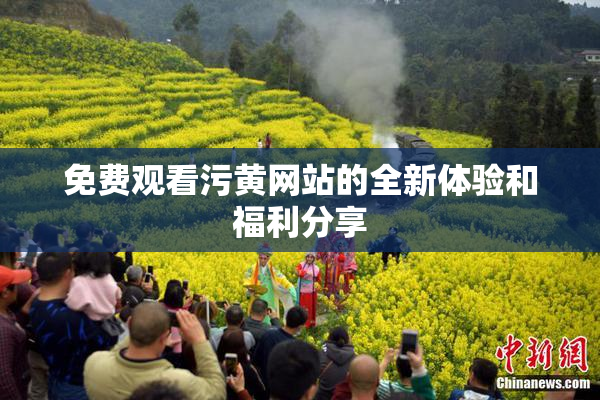 免费观看污黄网站的全新体验和福利分享
