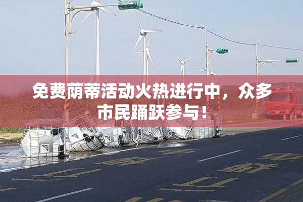 免费荫蒂活动火热进行中，众多市民踊跃参与！