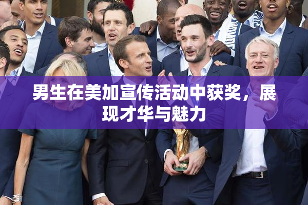 男生在美加宣传活动中获奖，展现才华与魅力