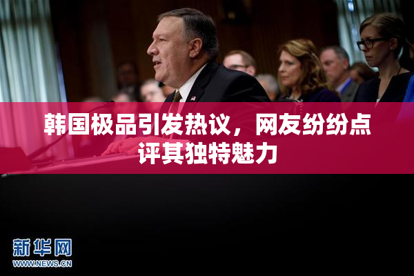 韩国极品引发热议，网友纷纷点评其独特魅力