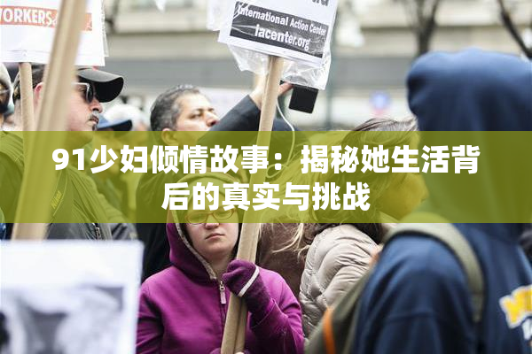 91少妇倾情故事：揭秘她生活背后的真实与挑战