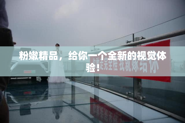 粉嫩精品，给你一个全新的视觉体验！