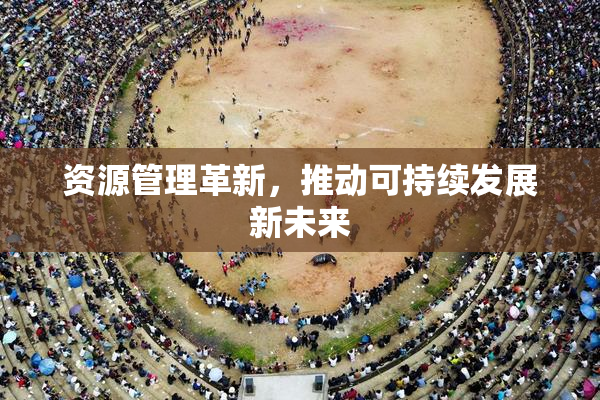 资源管理革新，推动可持续发展新未来