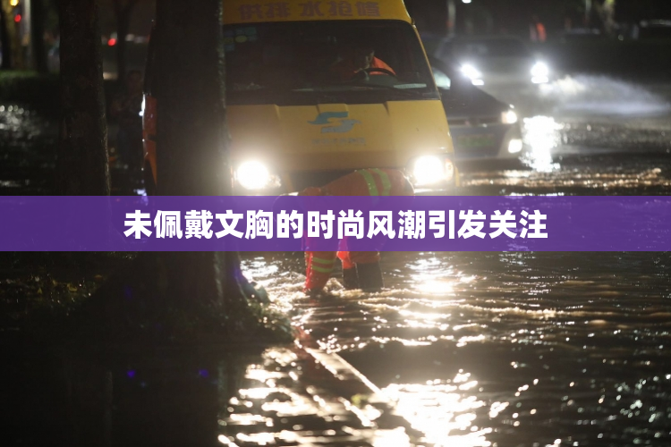 未佩戴文胸的时尚风潮引发关注