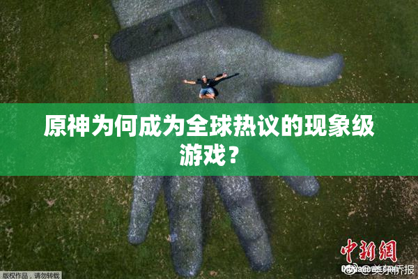 原神为何成为全球热议的现象级游戏？