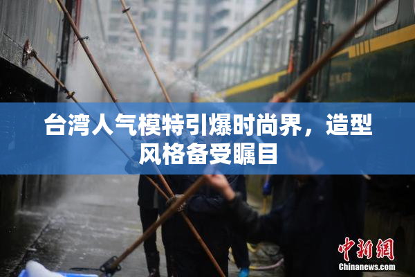 台湾人气模特引爆时尚界，造型风格备受瞩目