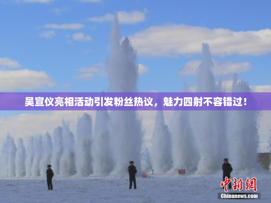 吴宣仪亮相活动引发粉丝热议，魅力四射不容错过！