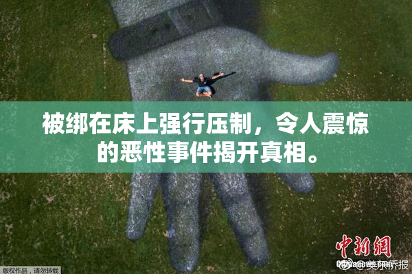 被绑在床上强行压制，令人震惊的恶性事件揭开真相。