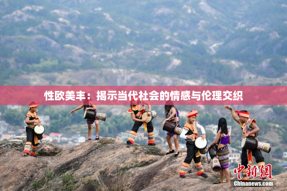 性欧美丰：揭示当代社会的情感与伦理交织