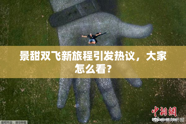 景甜双飞新旅程引发热议，大家怎么看？