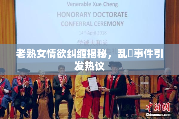老熟女情欲纠缠揭秘，乱婬事件引发热议