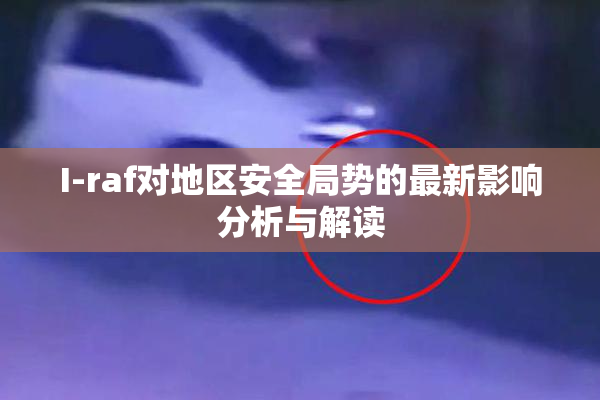 I-raf对地区安全局势的最新影响分析与解读