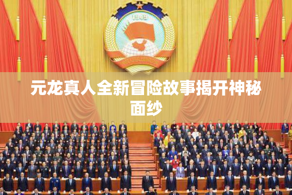 元龙真人全新冒险故事揭开神秘面纱